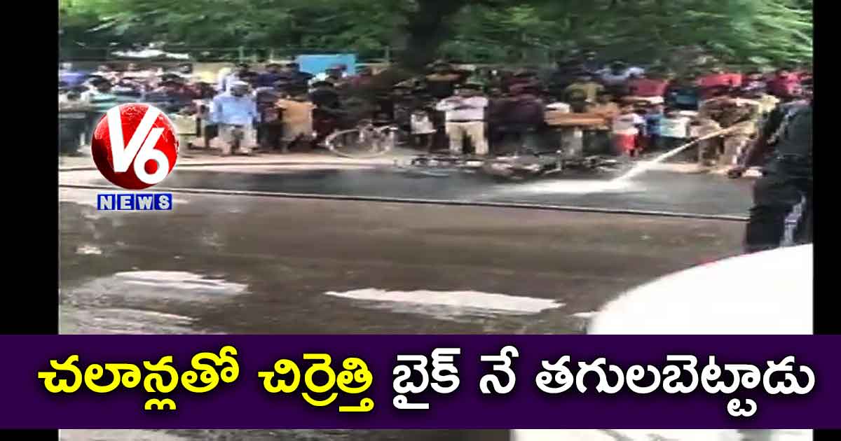 చలాన్లతో చిర్రెత్తి బైక్ నే తగులబెట్టాడు