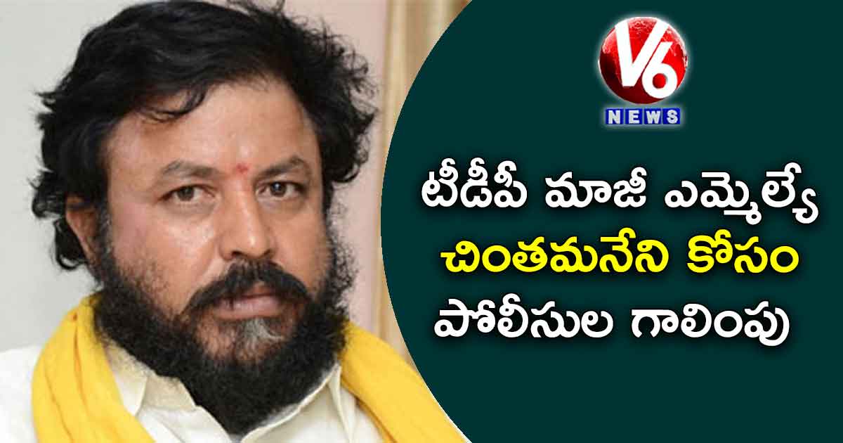 టీడీపీ మాజీ ఎమ్మెల్యే చింతమనేని కోసం పోలీసుల గాలింపు