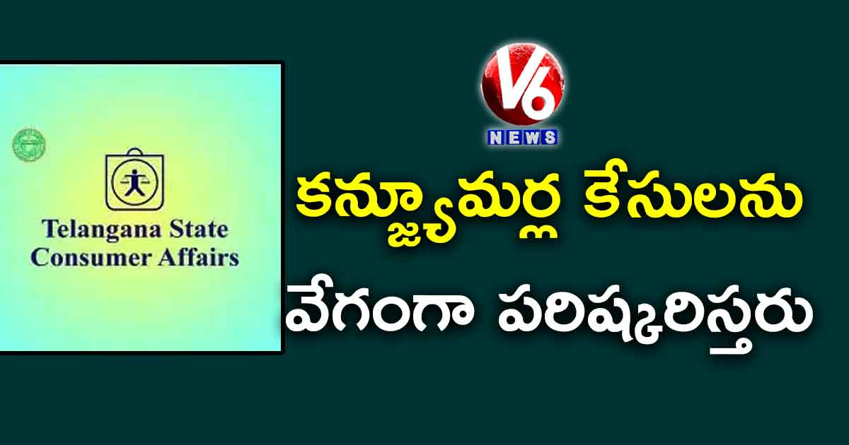 కన్జ్యూమర్ల కేసులను వేగంగా పరిష్కరిస్తరు