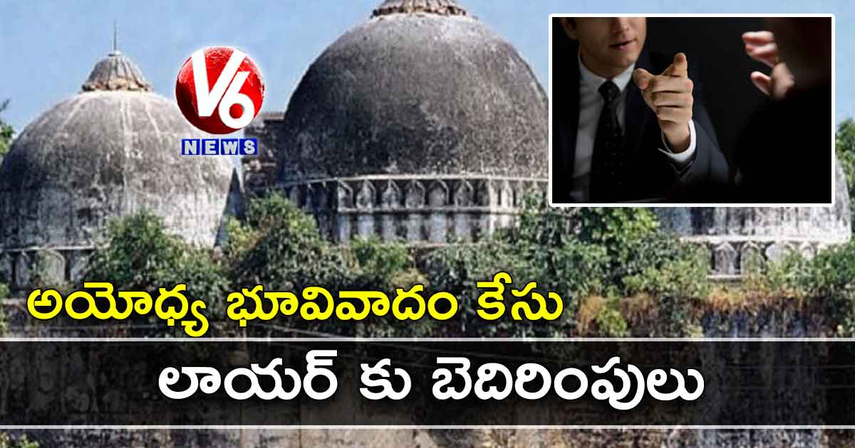 అయోధ్య భూవివాదం కేసు : లాయర్ కు బెదిరింపులు