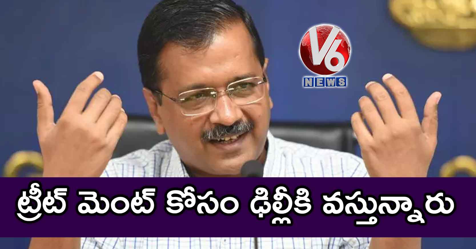 ట్రీట్ మెంట్ కోసం ఢిల్లీకి వస్తున్నారు : కేజ్రీవాల్