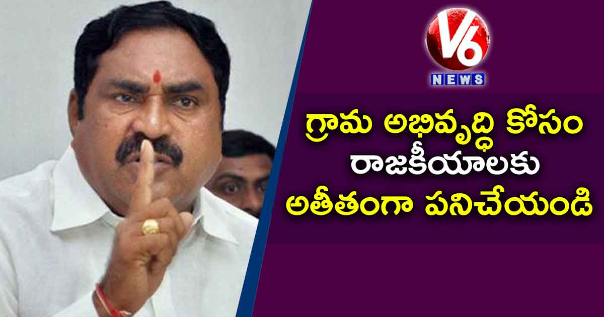 గ్రామ అభివృద్ధి కోసం రాజకీయాలకు అతీతంగా పనిచేయండి…