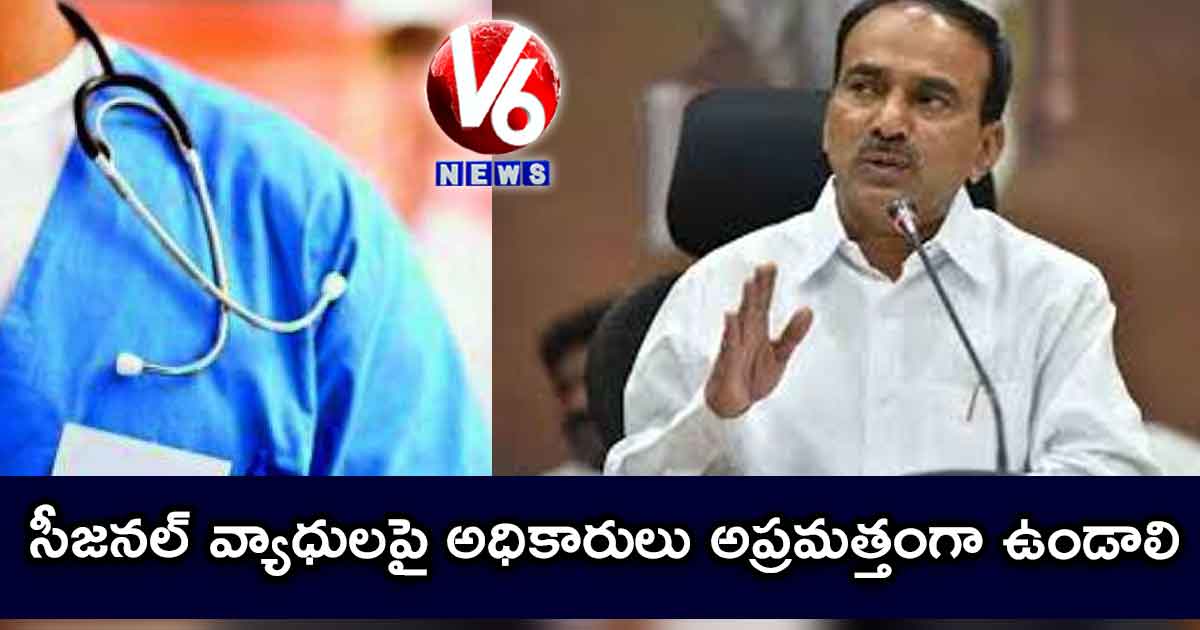 సీజనల్ వ్యాధులపై అధికారులు అప్రమత్తంగా ఉండాలి: ఈటెల