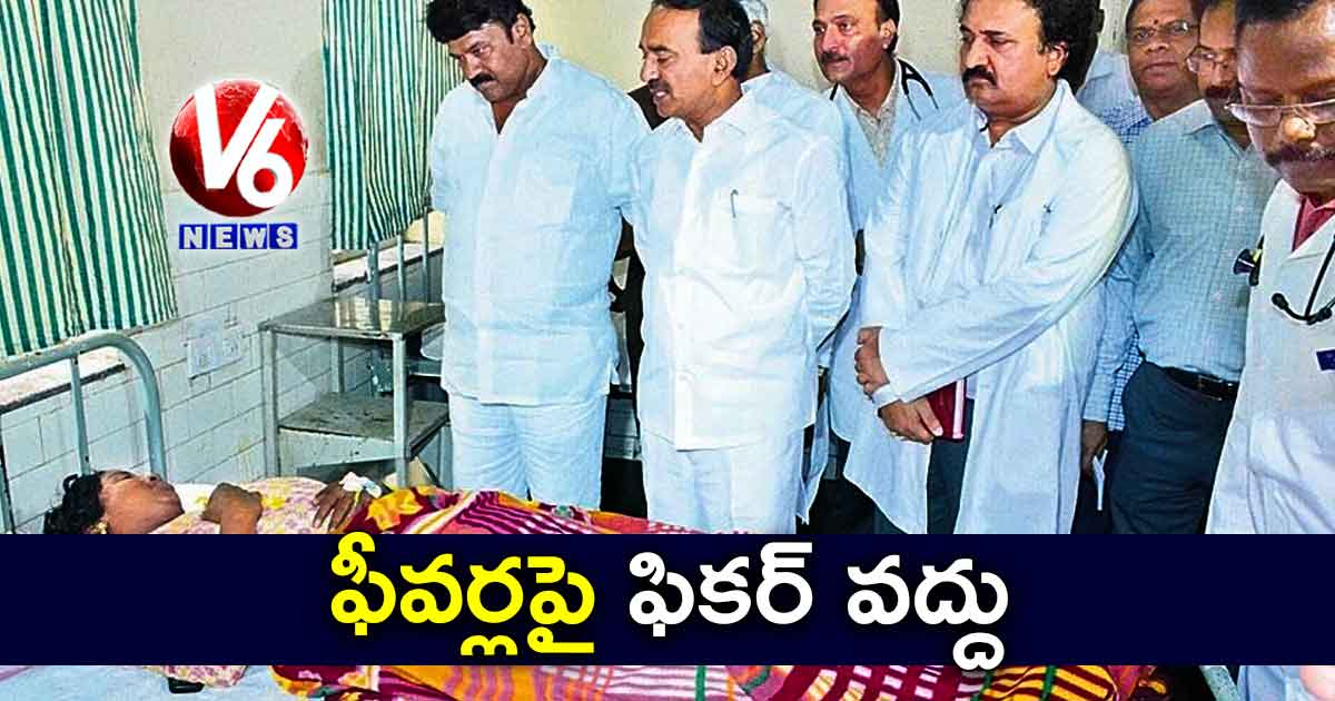 ఫీవర్లపై ఫికర్ వద్దు: ఈటల
