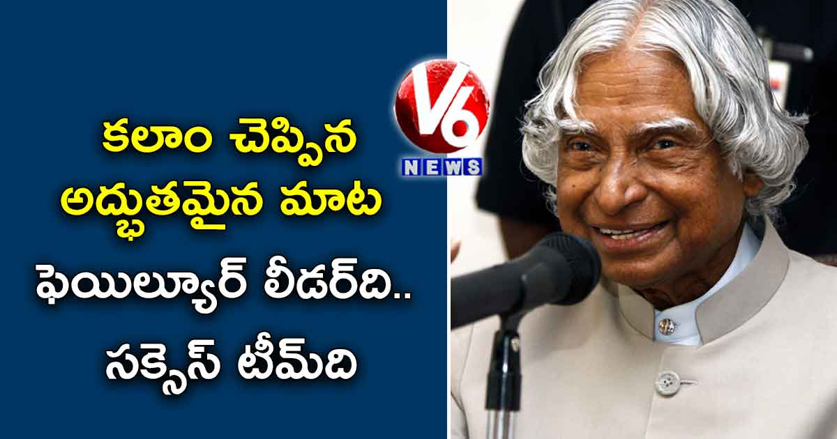 కలాం చెప్పిన అద్భుతమైన మాట : ఫెయిల్యూర్​ లీడర్​ది.. సక్సెస్​ టీమ్​ది