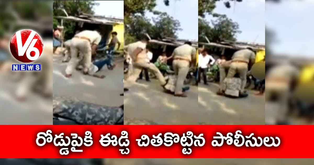 రోడ్డుపైకి ఈడ్చి చితకొట్టిన పోలీసులు