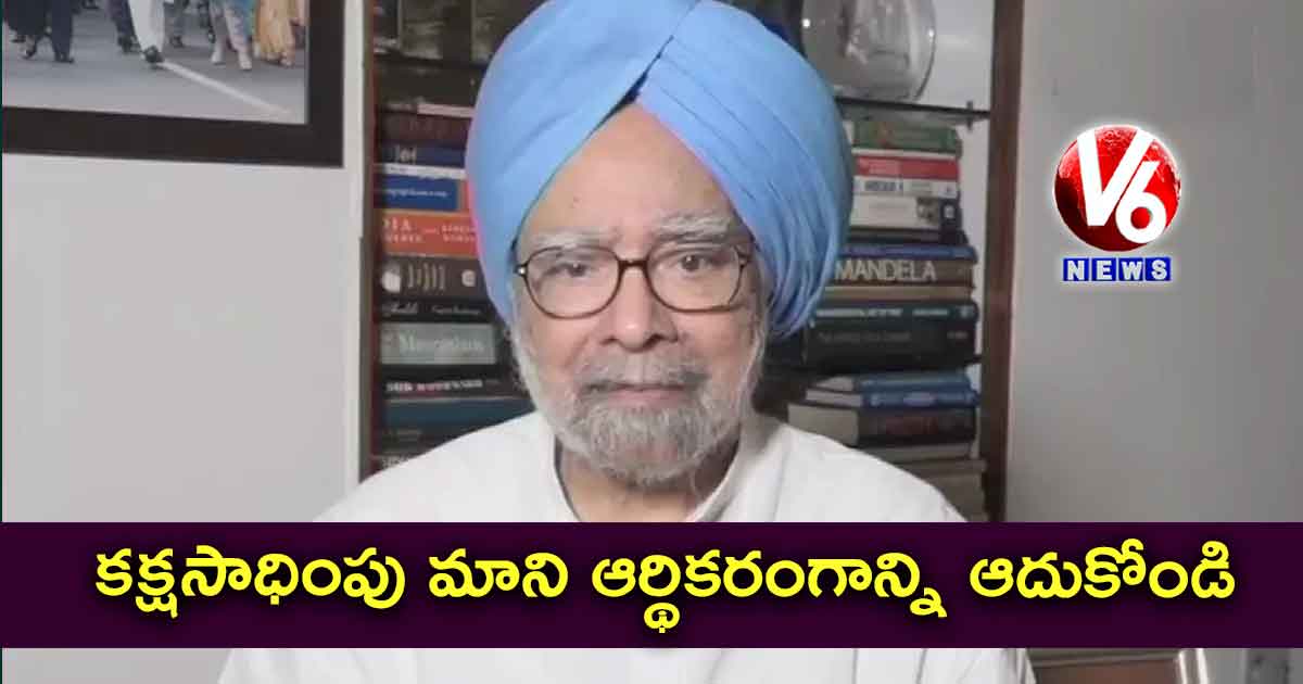 కక్షసాధింపు మాని ఆర్థికరంగాన్ని ఆదుకోండి : మన్మోహన్