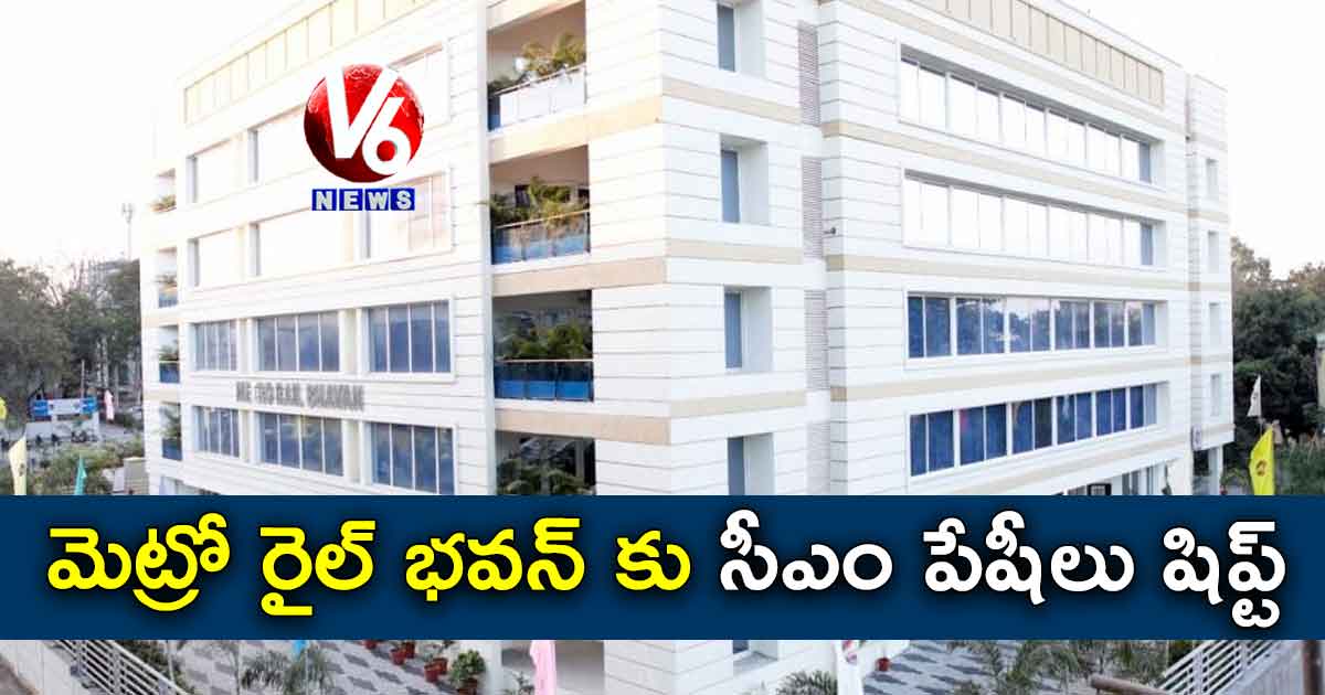 మెట్రో రైల్ భవన్ కు సీఎం పేషీలు షిప్ట్