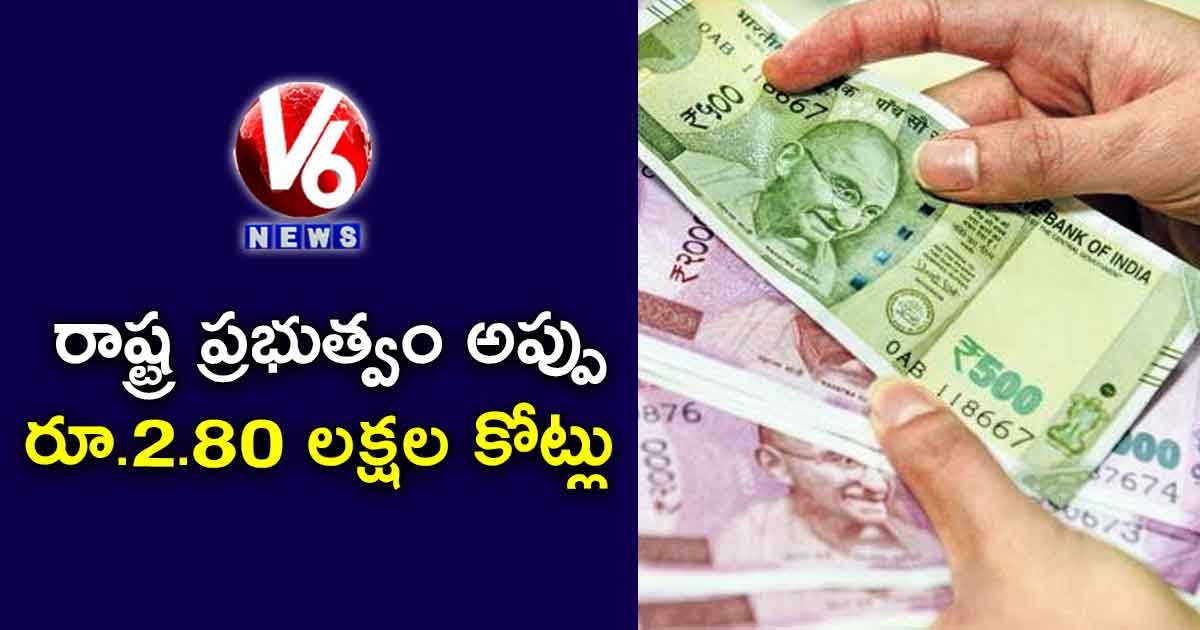 రాష్ట్ర ప్రభుత్వం అప్పు రూ.2.80 లక్షల కోట్లు