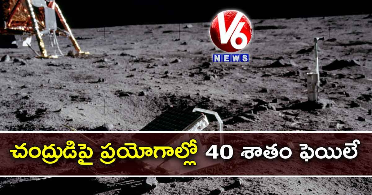 చంద్రుడిపై ప్రయోగాల్లో 40 శాతం ఫెయిలే