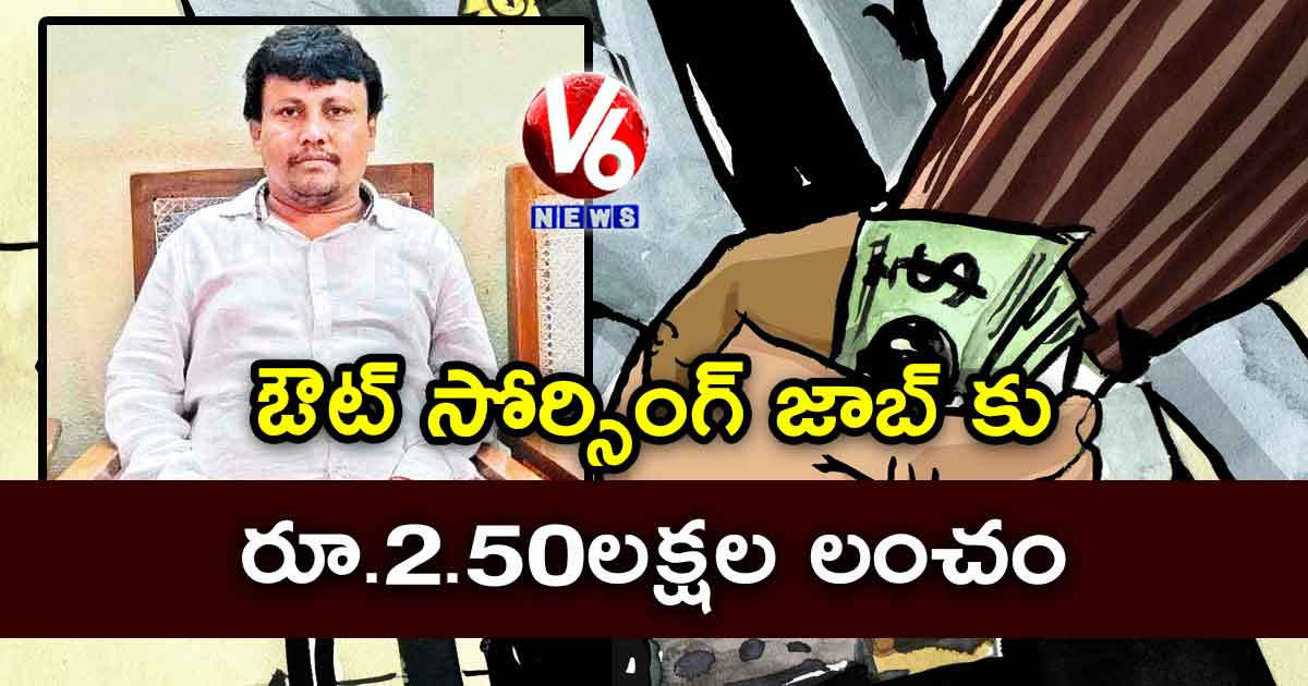 ఔట్ సోర్సింగ్ జాబ్ కు రూ.2.50లక్షల లంచం