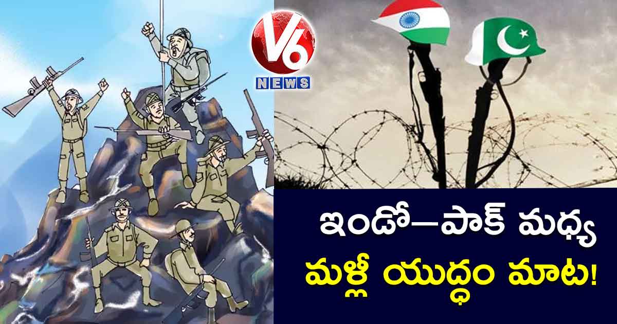 ఇండో–పాక్ మధ్య మళ్లీ యుద్ధం మాట!