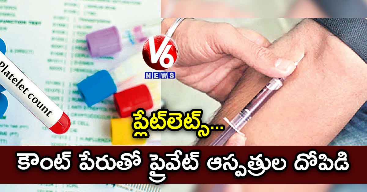 ప్లేట్లెట్స్..కౌంట్ పేరుతో ప్రైవేట్ ఆస్పత్రుల దోపిడి