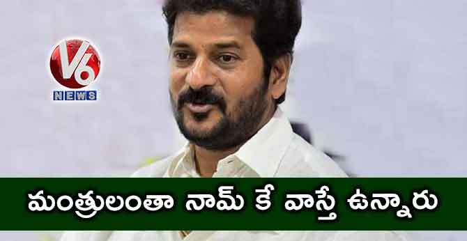 మంత్రులంతా నామ్ కే వాస్తే ఉన్నారు : రేవంత్