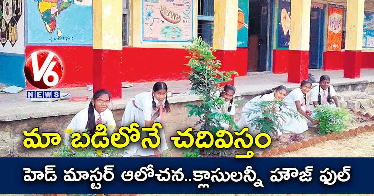 మా బడిలోనే చదివిస్తం : హెడ్ మాస్టర్ ఆలోచన..క్లాసులన్నీ హౌజ్ ఫుల్