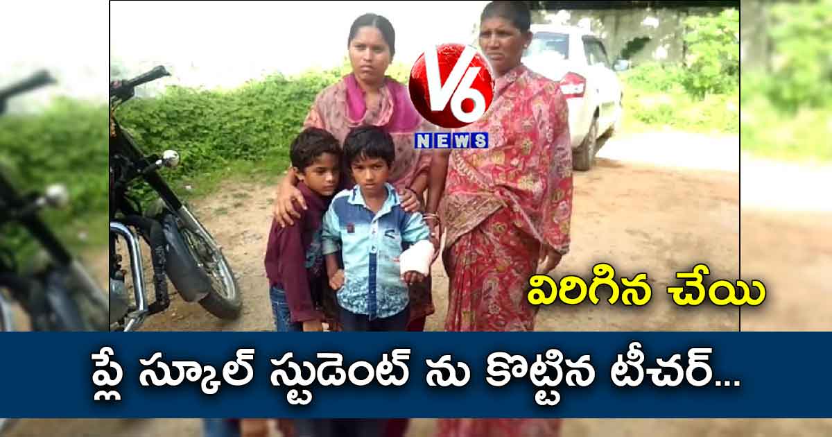 ప్లే స్కూల్ స్టుడెంట్ ను కొట్టిన టీచర్… విరిగిన చేయి