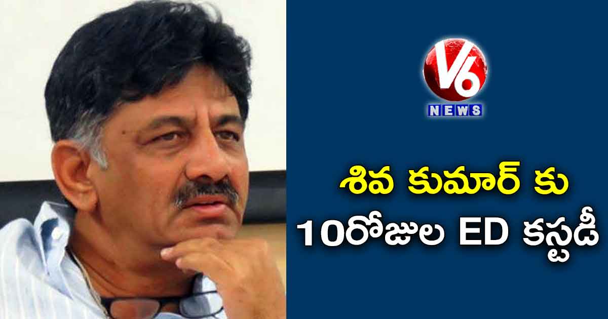 శివ కుమార్ కు 10రోజుల ED కస్టడీ