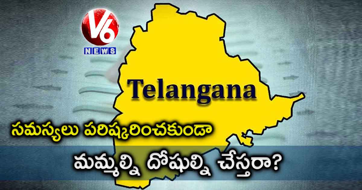 సమస్యలు పరిష్కరించకుండా మమ్మల్ని దోషుల్ని చేస్తరా?