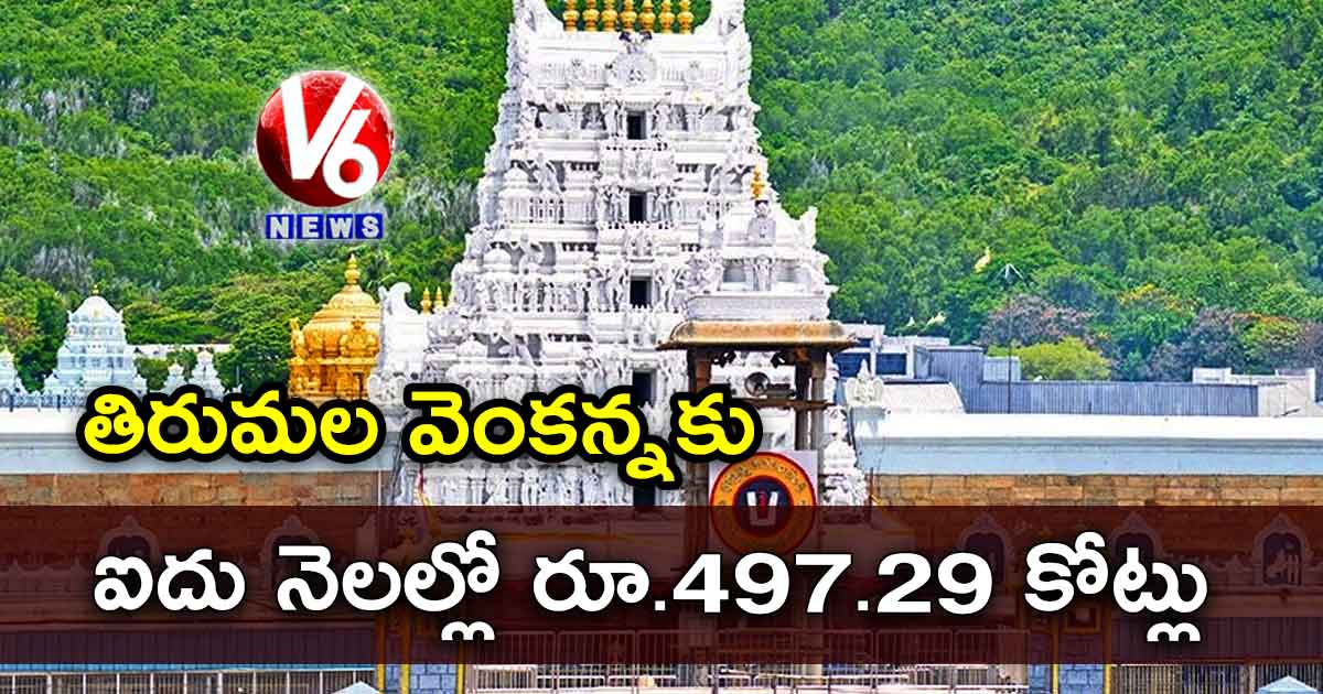 తిరుమల వెంకన్నకు ఐదు నెలల్లో రూ.497.29 కోట్లు