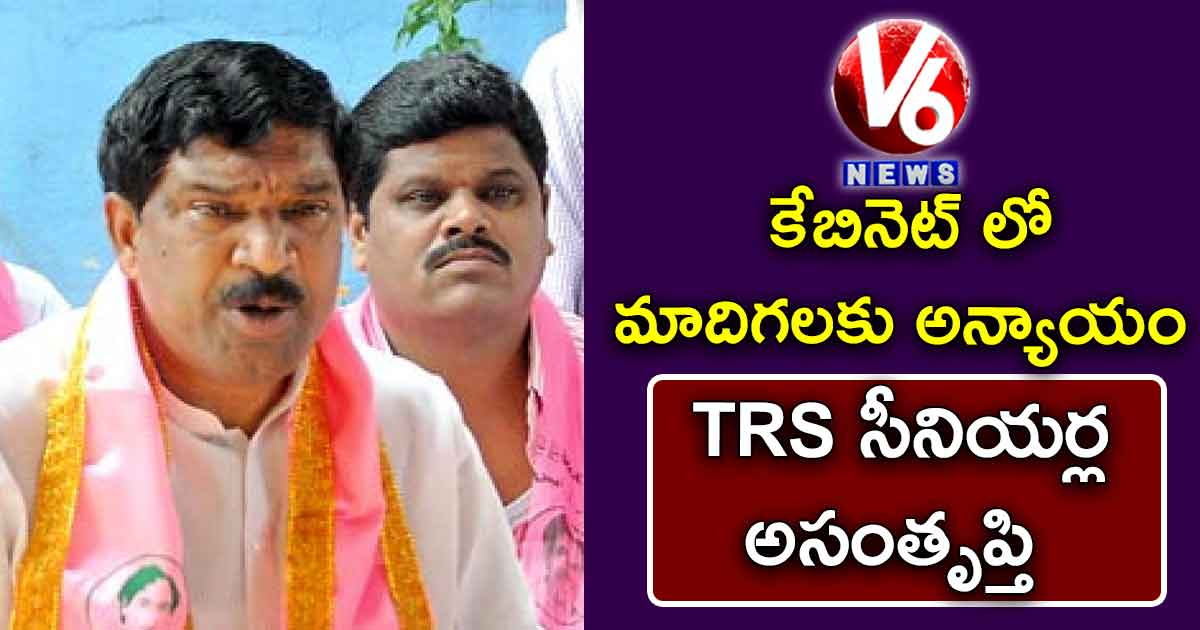 కేబినెట్ లో మాదిగలకు అన్యాయం..TRS సీనియర్ల అసంతృప్తి