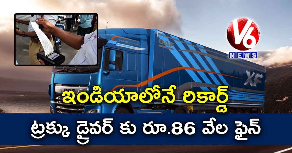 ఇండియాలోనే రికార్డ్ ..ట్రక్కు డ్రైవర్ కు రూ.86 వేల ఫైన్