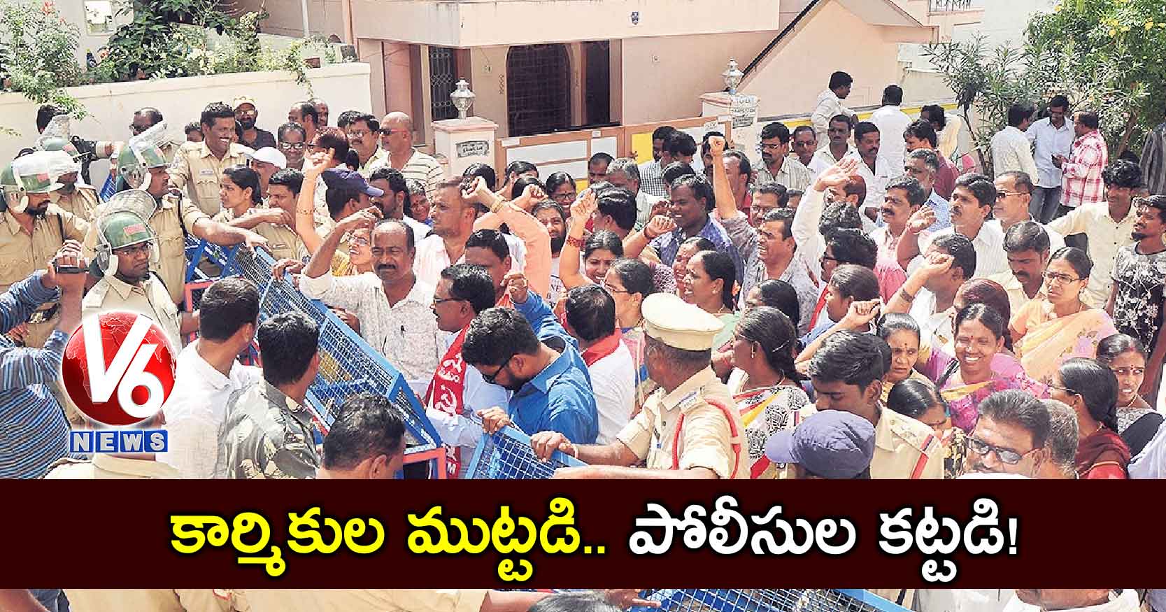 కార్మికుల ముట్టడి.. పోలీసుల కట్టడి!