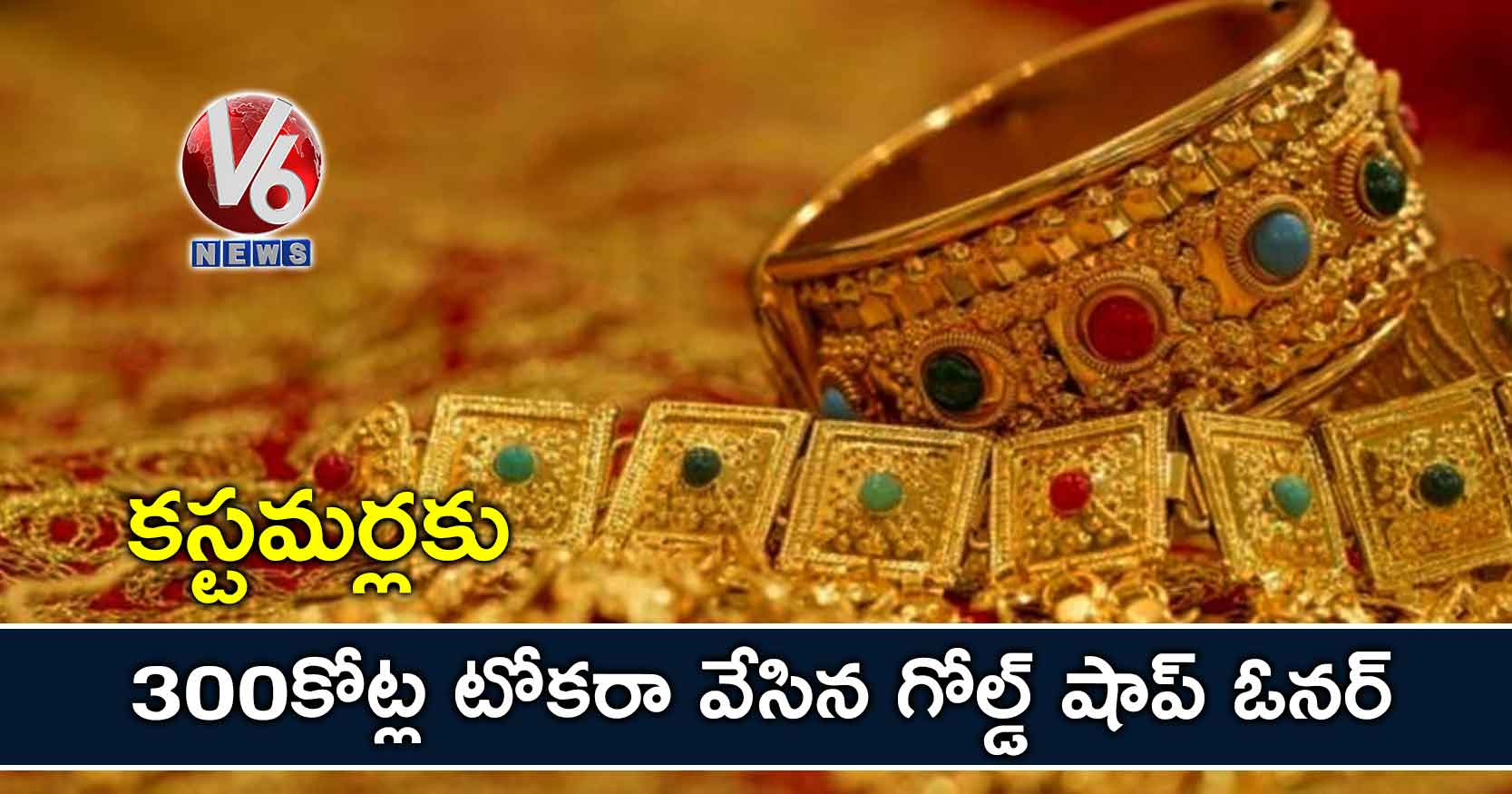 కస్టమర్లకు 300 కోట్ల టోకరా వేసిన గోల్డ్ షాప్ ఓనర్