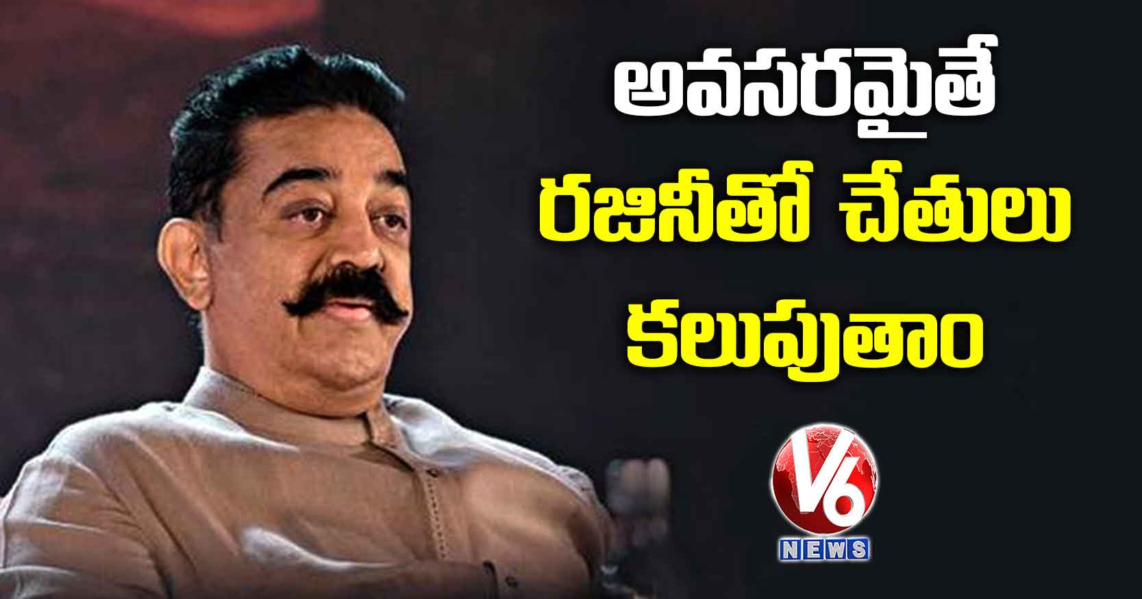 అవసరమైతే రజినీతో చేతులు కలుపుతాం: కమల్