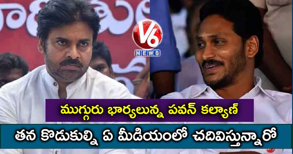 మగ్గురు భార్యలున్న పవన్ కల్యాణ్ తన కొడుకుల్ని ఏ మీడియంలో చదవిస్తున్నారో