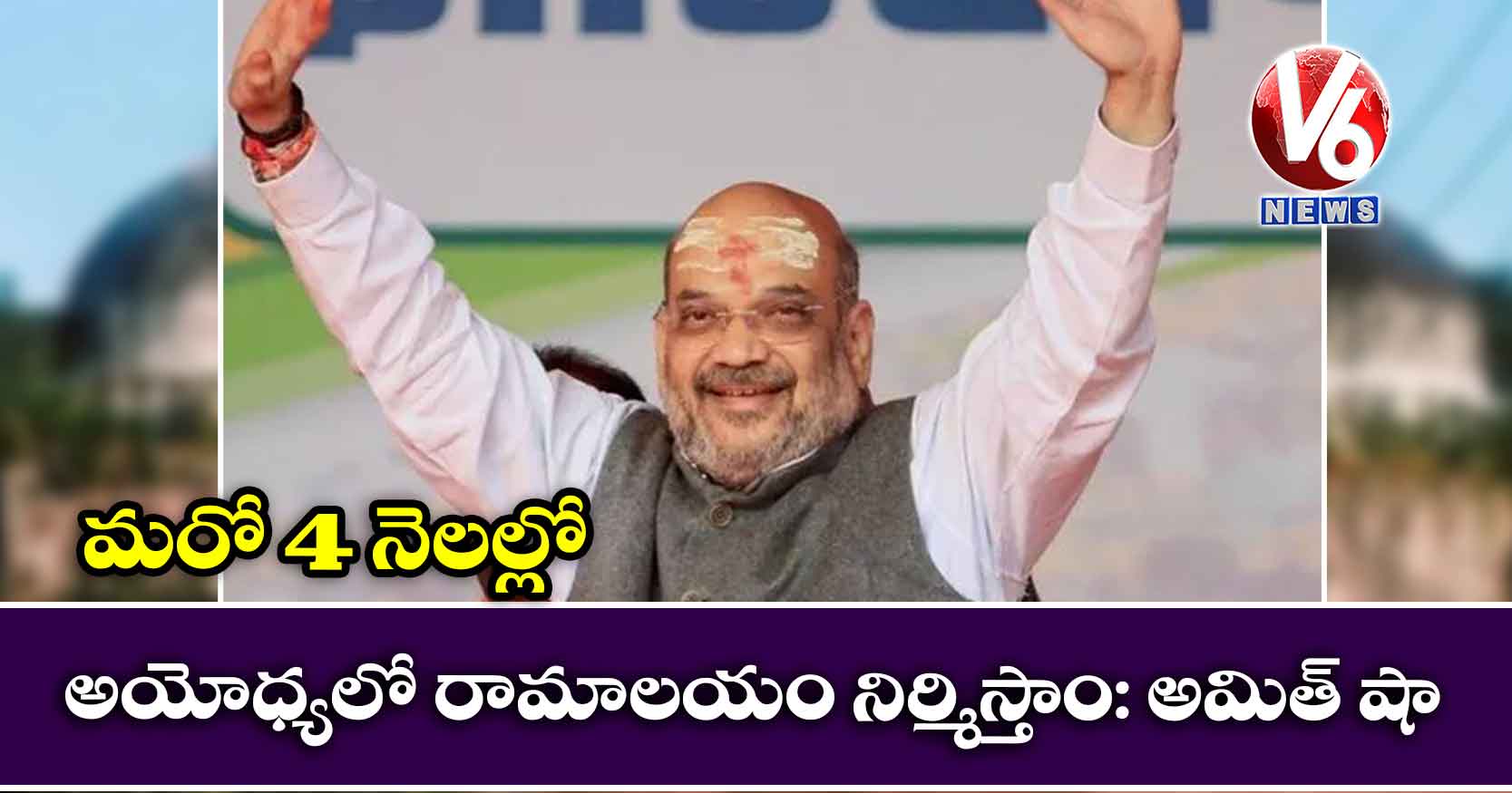 మరో 4 నెలల్లో అయోధ్యలో రామాలయం నిర్మిస్తాం: అమిత్ షా