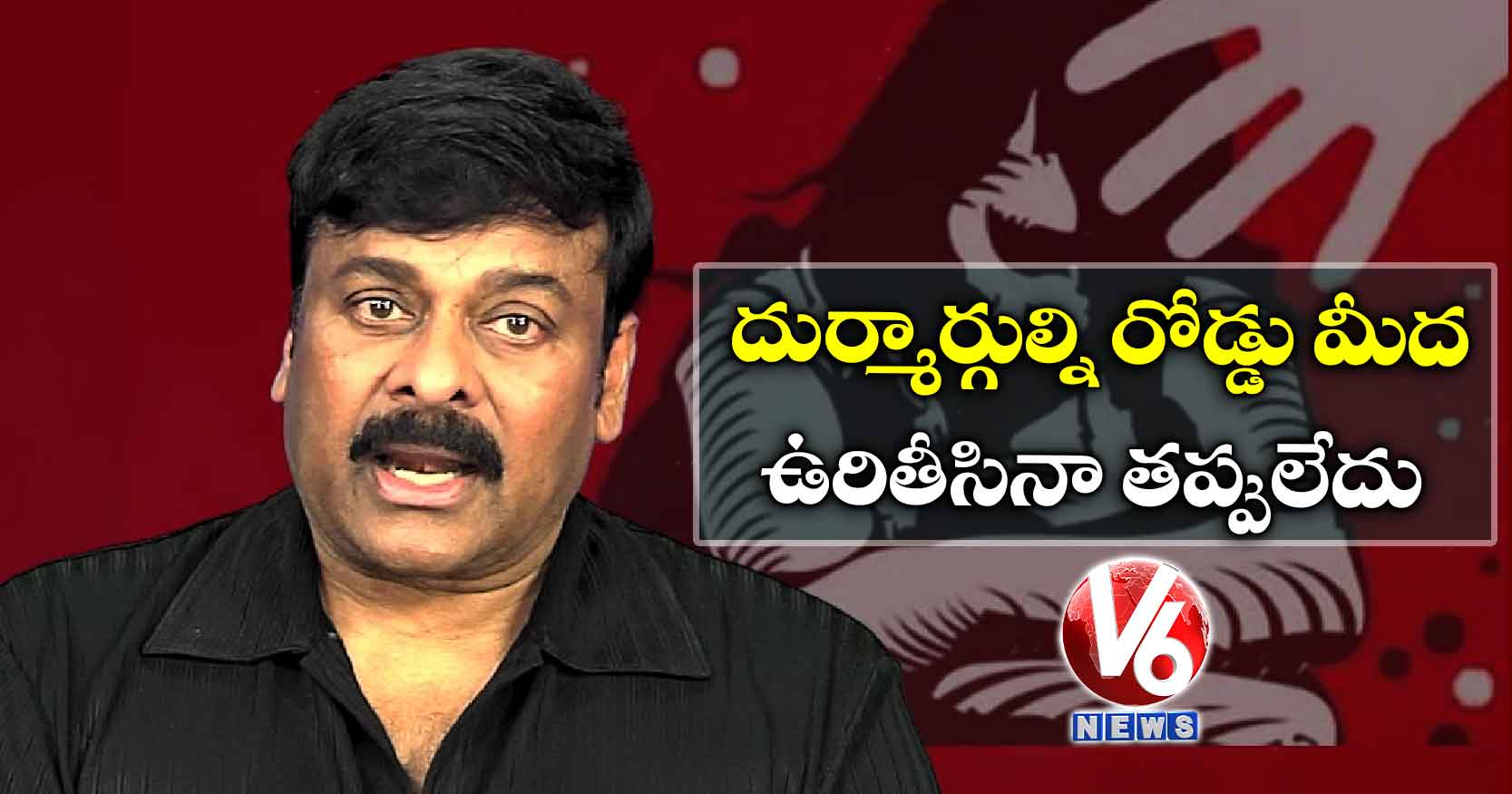 దుర్మార్గుల్ని రోడ్డు మీద ఉరితీసినా తప్పులేదు : చిరంజీవి