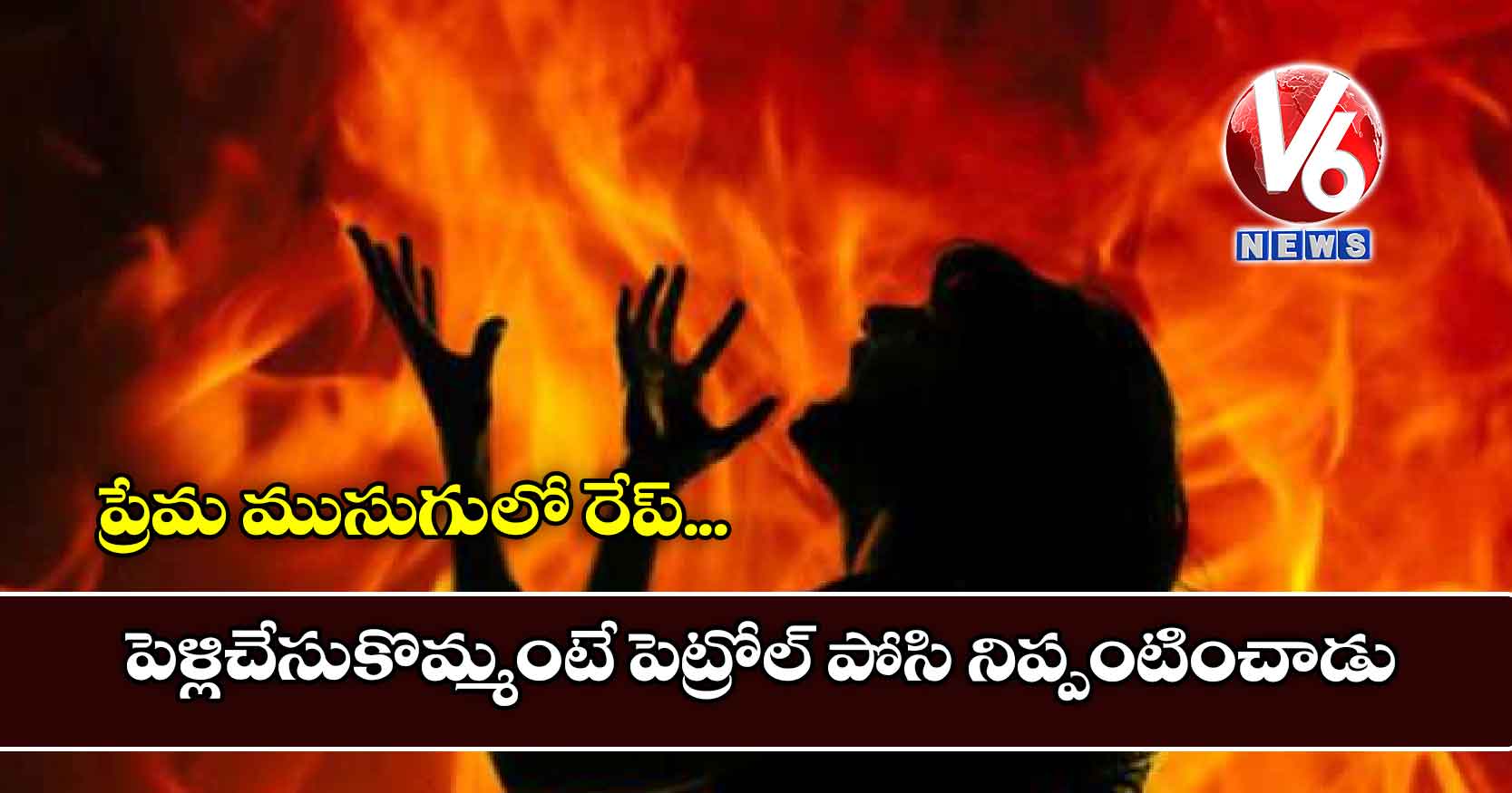 ప్రేమ ముసుగులో రేప్.. పెళ్లిచేసుకొమ్మంటే పెట్రోల్ పోసి నిప్పంటించాడు