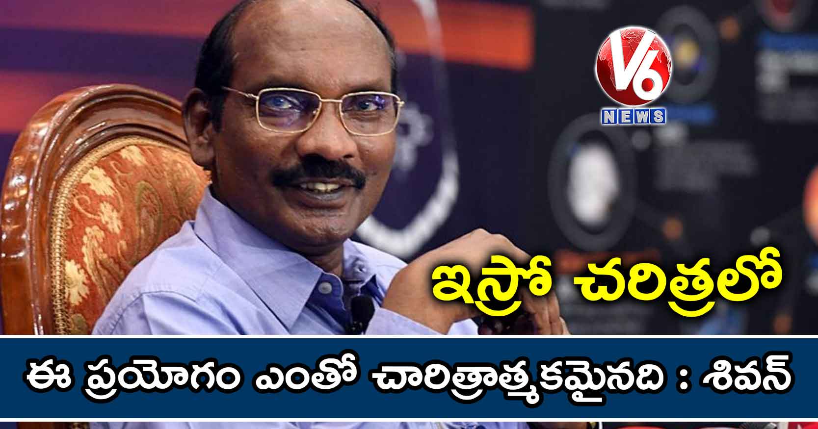 ఇస్రో చరిత్రలో ఈ ప్రయోగం ఎంతో చారిత్రాత్మకమైనది : శివన్