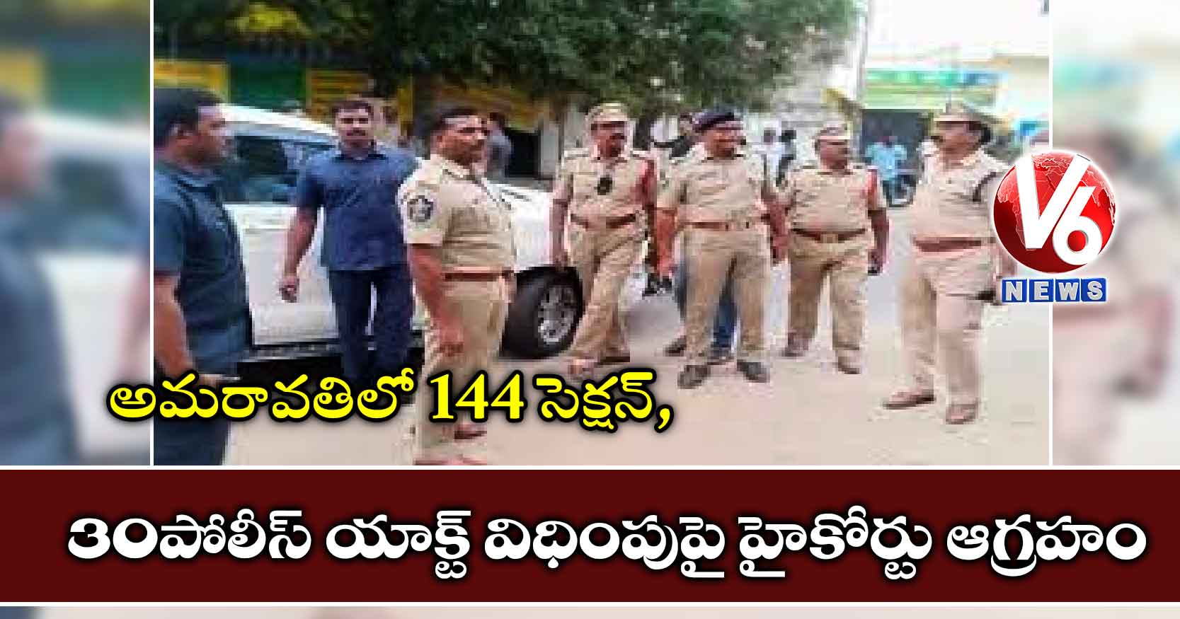 అమరావతిలో 144 సెక్షన్, 30 పోలీస్ యాక్ట్ విధింపుపై హైకోర్టు ఆగ్రహం
