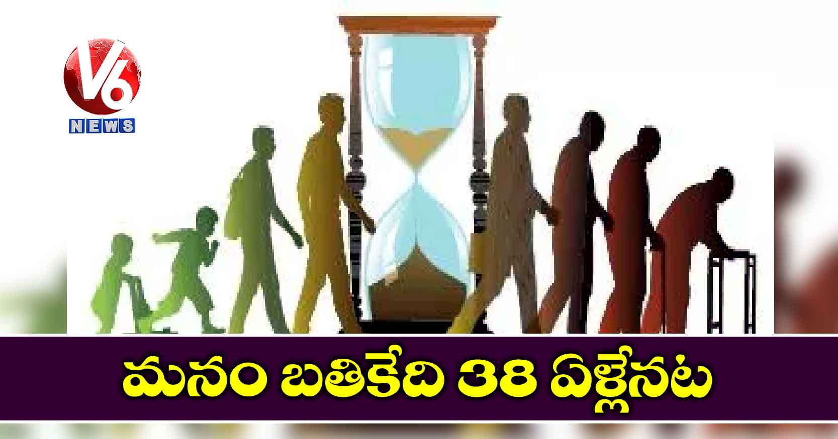 మనం బతికేది 38 ఏళ్లేనట!