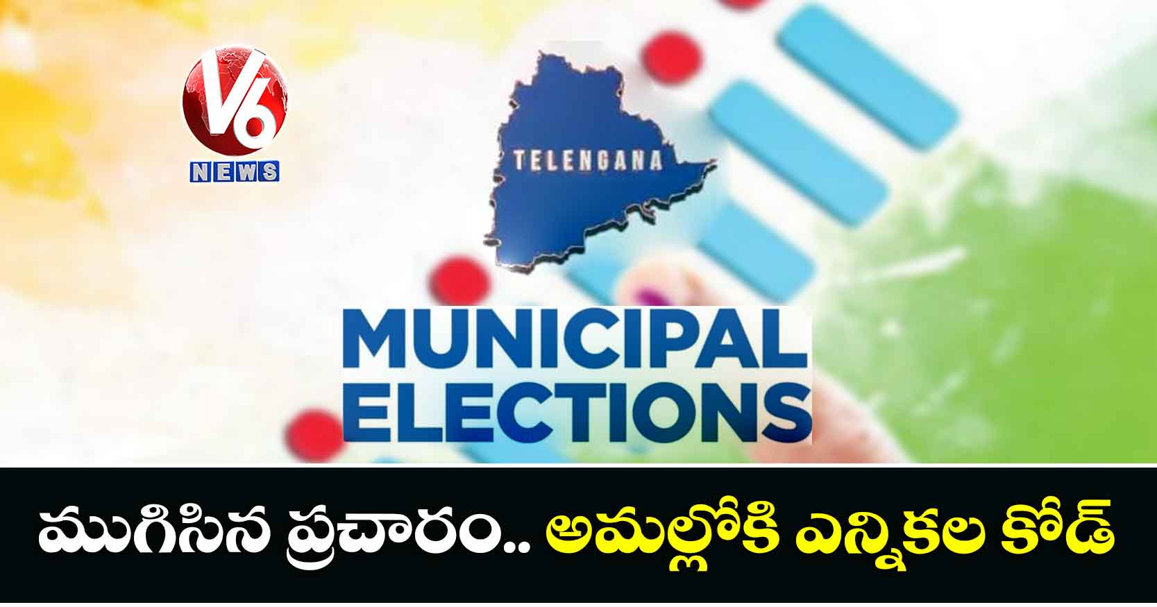 ముగిసిన ప్రచారం.. అమల్లోకి ఎన్నికల కోడ్