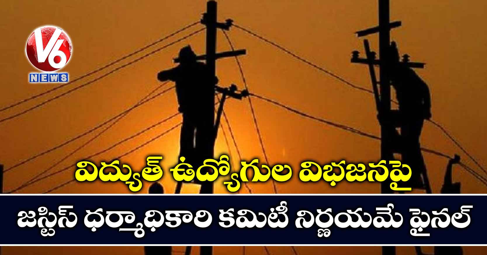 విద్యుత్ ఉద్యోగుల విభజనపై జస్టిస్ ధర్మాధికారి కమిటీ నిర్ణయమే ఫైనల్