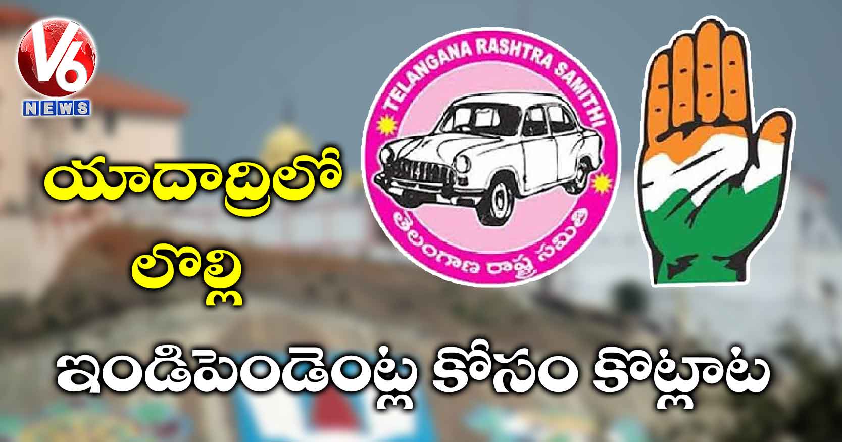 యాదాద్రిలో లొల్లి: ఇండిపెండెంట్ల కోసం కొట్లాట