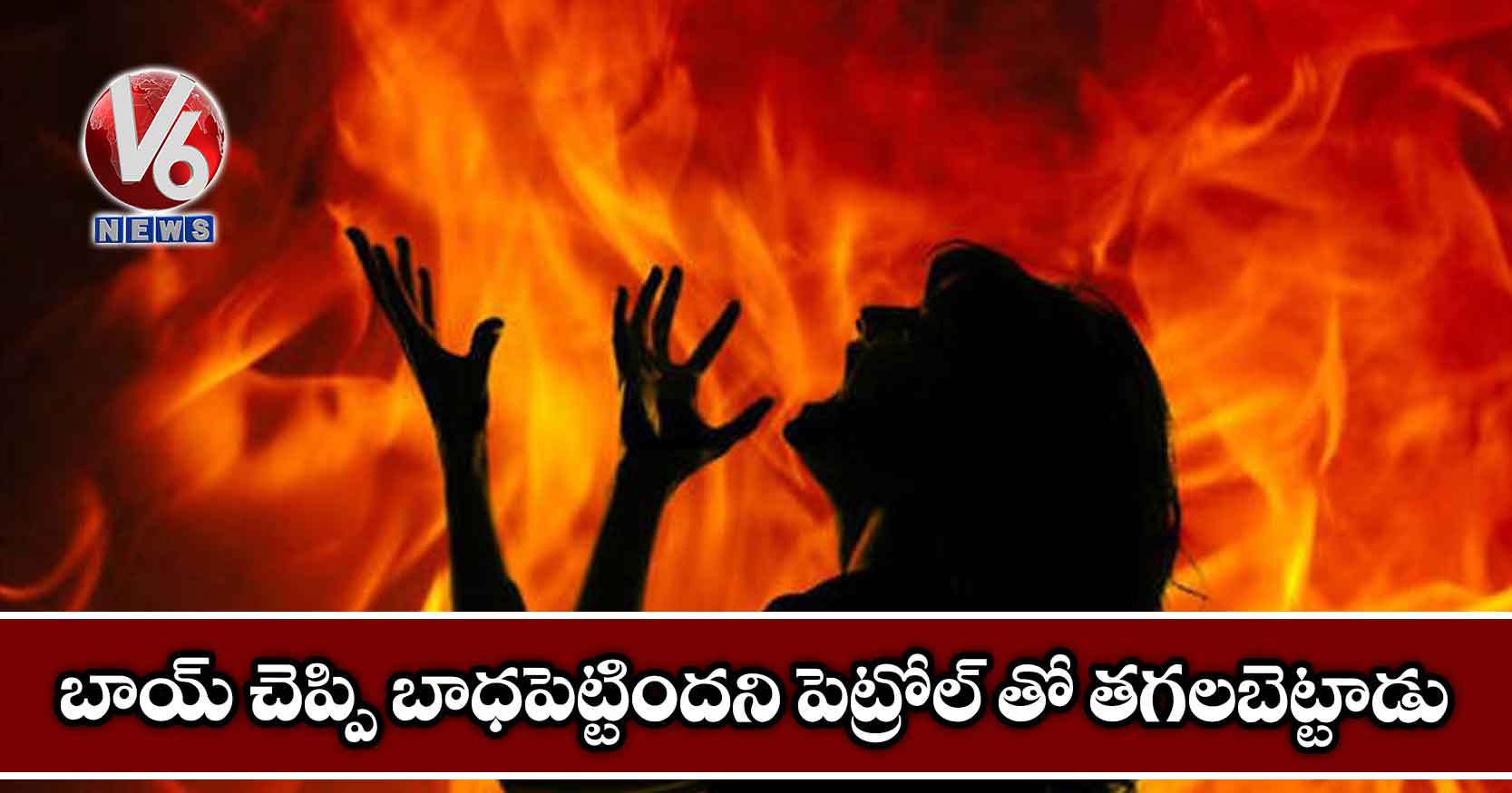 బాయ్ చెప్పి బాధపెట్టిందని పెట్రోల్ తో తగలబెట్టాడు