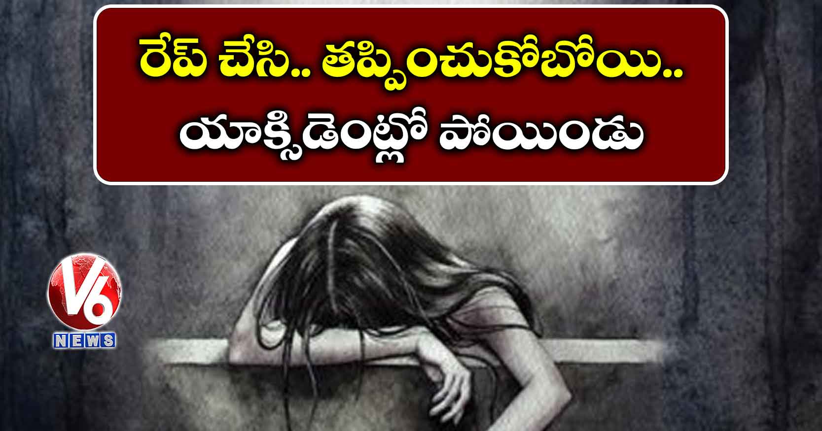 రేప్ చేసి.. తప్పించుకోబోయి..యాక్సిడెంట్లో పోయిండు