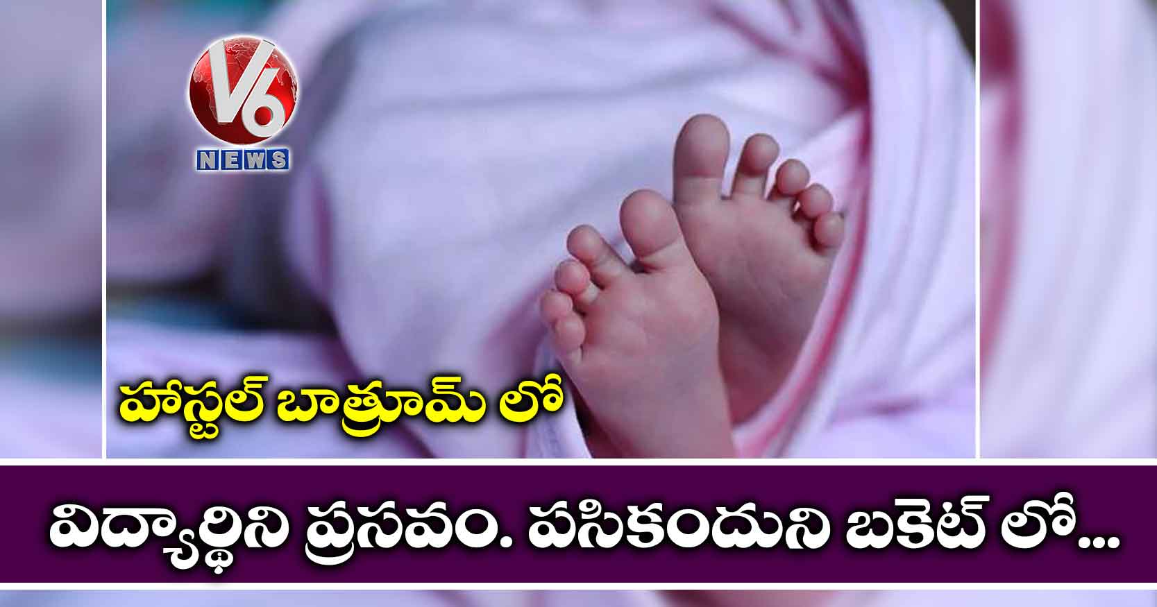 హాస్టల్ బాత్రూమ్ లో విద్యార్థిని ప్రసవం. పసికందుని బకెట్ లో..