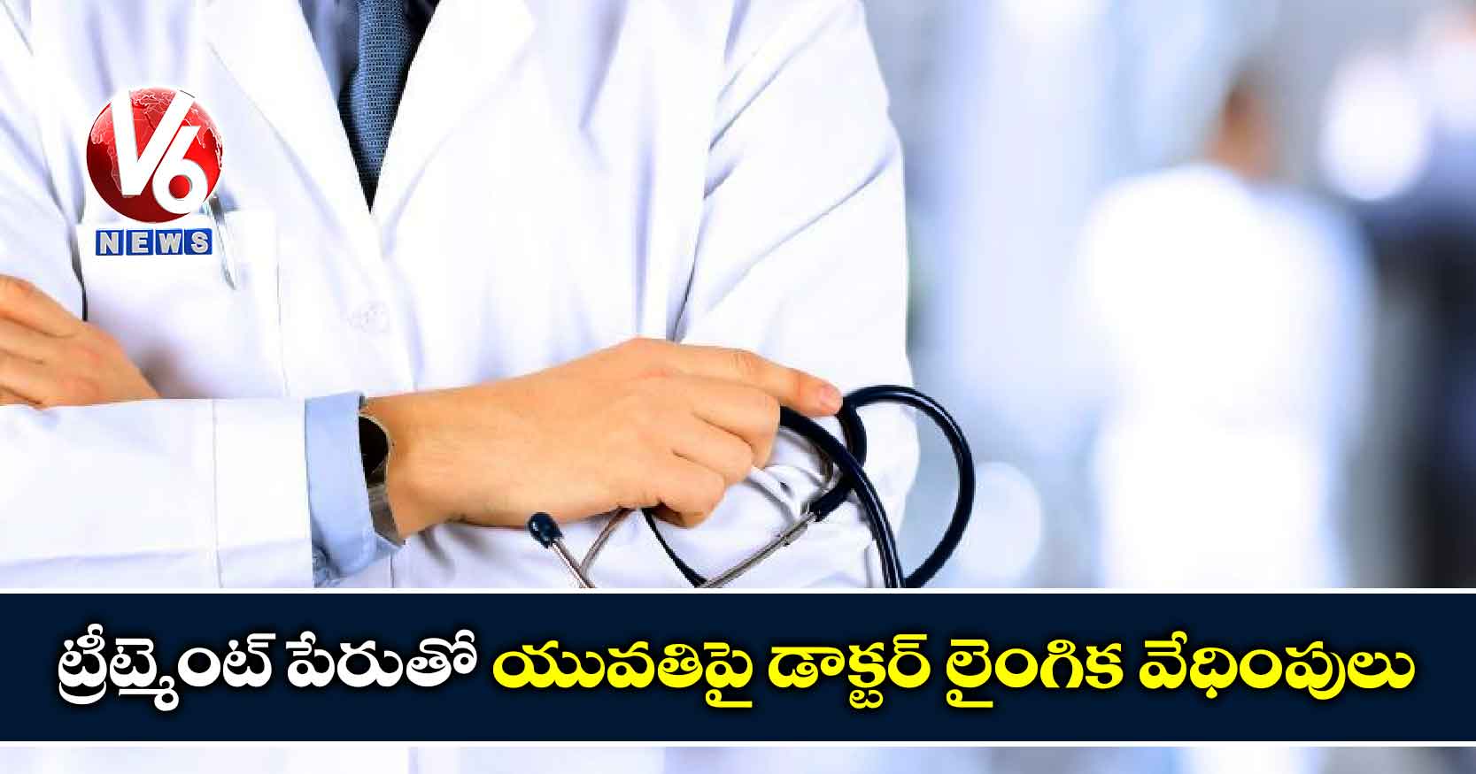 ట్రీట్మెంట్ పేరుతో యువతిపై డాక్టర్ లైంగిక వేధింపులు