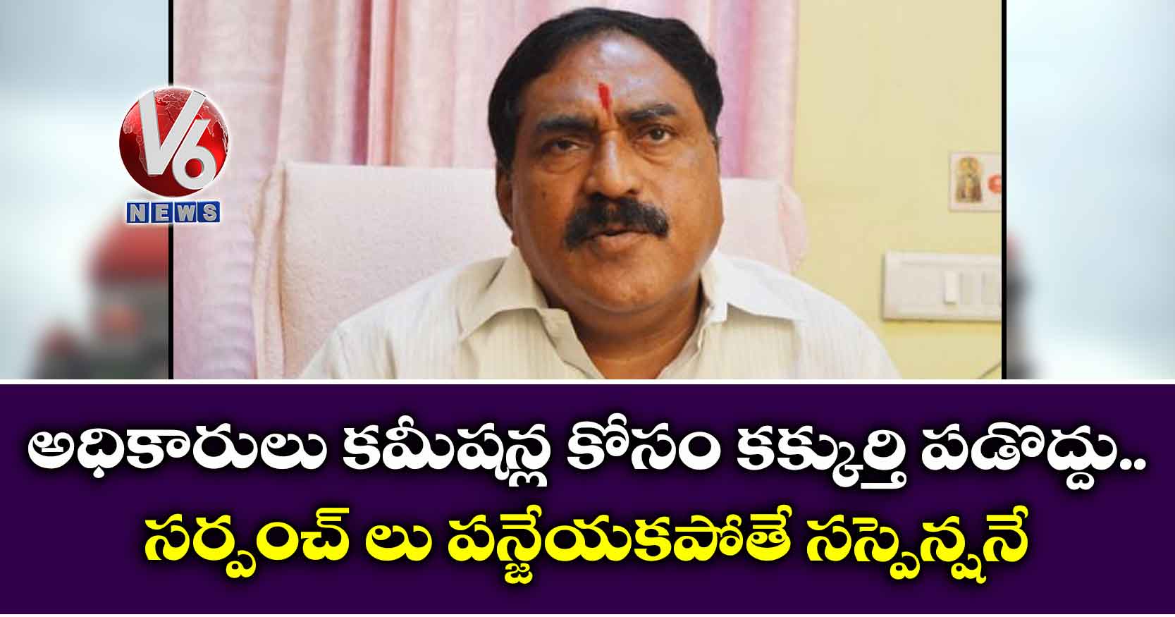 అధికారులు కమీషన్ల కోసం కక్కుర్తి పడొద్దు..సర్పంచ్ లు పన్జేయకపోతే సస్పెన్షనే