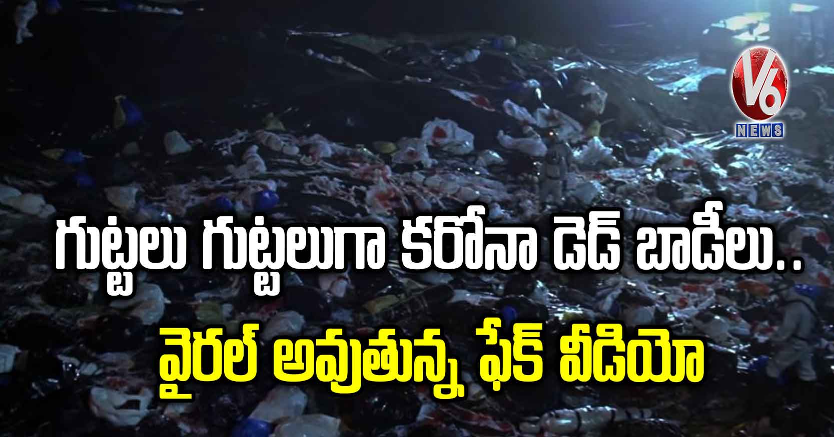 గుట్టలు గుట్టలుగా కరోనా డెడ్ బాడీలు..వైరల్ అవుతున్న ఫేక్ వీడియో