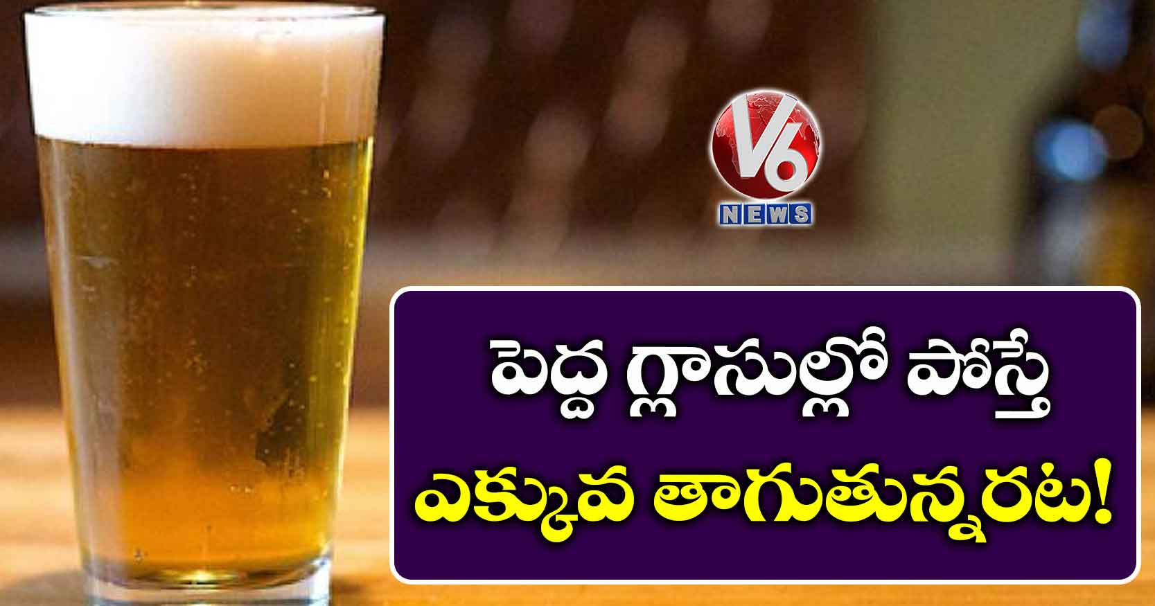 పెద్ద గ్లాసుల్లో పోస్తే ఎక్కువ తాగుతున్నరట!