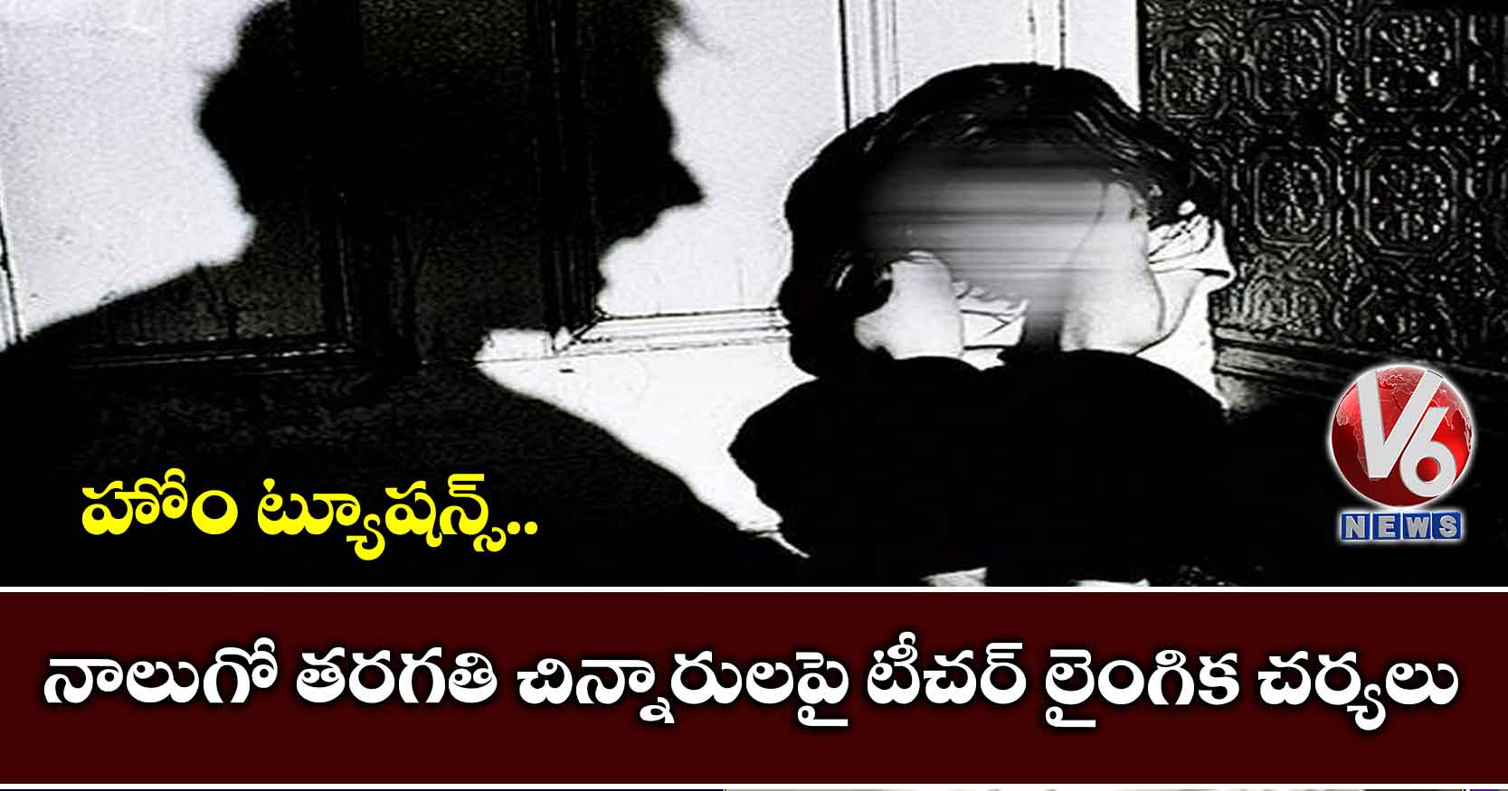 హోం ట్యూషన్స్: నాలుగో తరగతి చిన్నారులపై టీచర్ లైంగిక చర్యలు