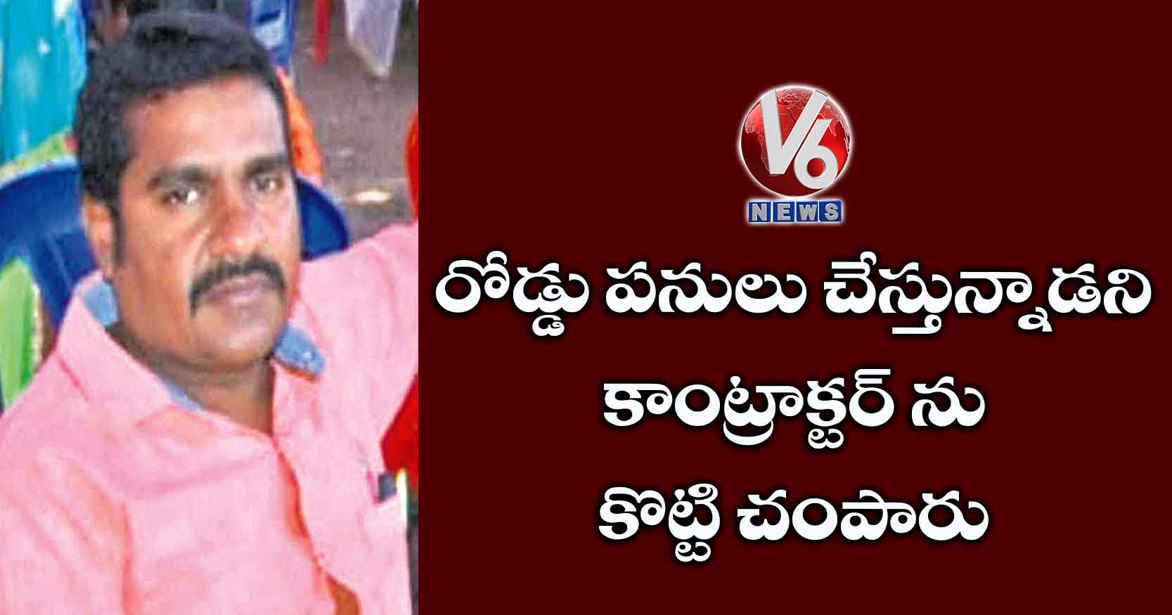 రోడ్డు పనులు చేస్తున్నాడని కాంట్రాక్టర్ ను కొట్టి చంపారు