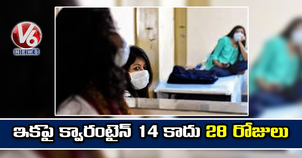 ఇకపై క్వారంటైన్ 14 కాదు 28 రోజులు