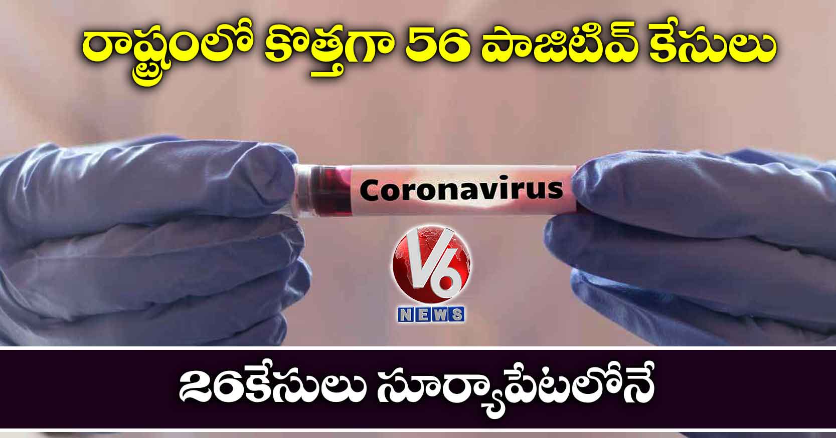 రాష్ట్రంలో కొత్త‌గా 56 పాజిటివ్ కేసులు. 26 కేసులు సూర్యాపేట‌లోనే
