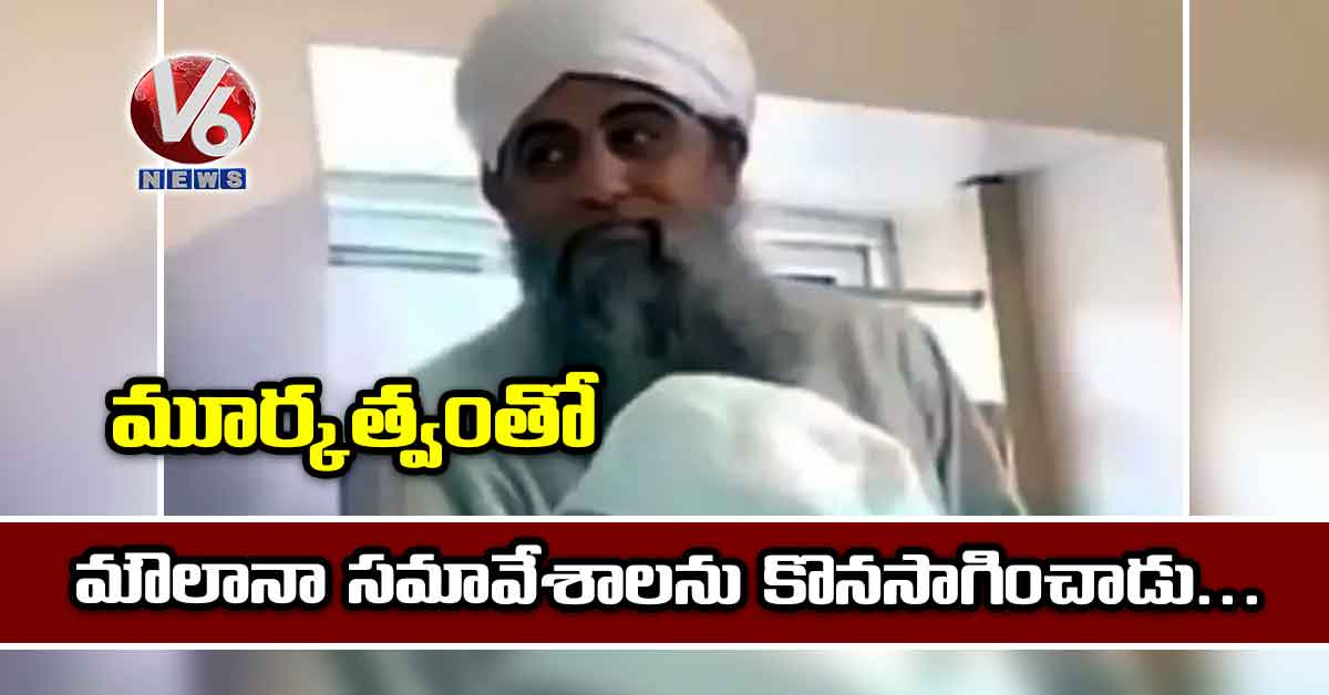 మూర్కత్వంతో మౌలానా సమావేశాలను కొనసాగించాడు…
